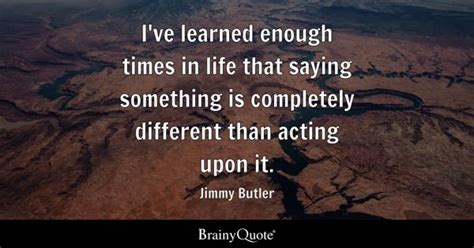 Jimmy Butler - I've learned enough times in life that...