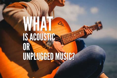 What Is Acoustic Or Unplugged Music? What Is The Difference Between ...