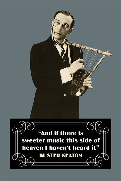 Buster Keaton Quotes - And If There Is Sweeter Music This Side Of Heaven I Haven't Heard It ...