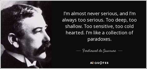 Ferdinand de Saussure quote: I’m almost never serious, and I’m always too serious. Too...