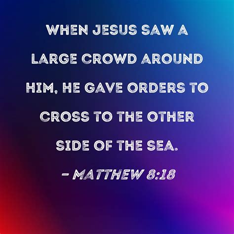 Matthew 8:18 When Jesus saw a large crowd around Him, He gave orders to ...