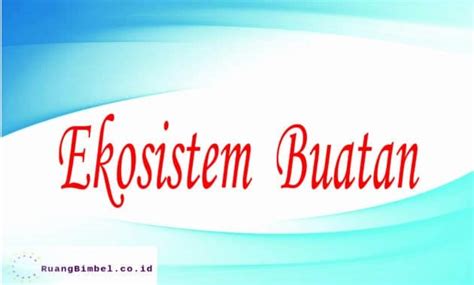 Ekosistem Buatan, Contoh dan Manfaatnya - RuangBimbel.co.id