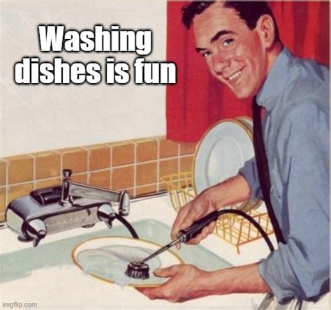 Washing dishes is fun - Imgflip