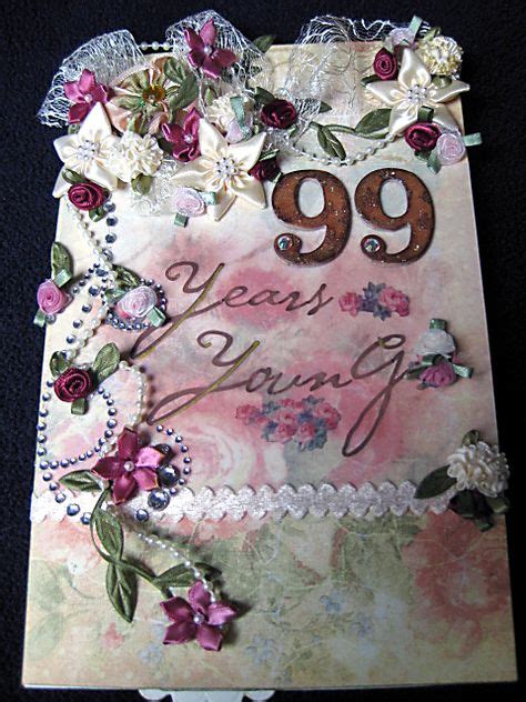 Yep....a very special 99th Birthday card.....99 years young! She loved it....and was still young ...