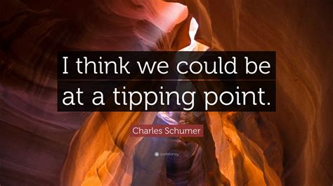 Charles Schumer Quote: “I think we could be at a tipping point.”