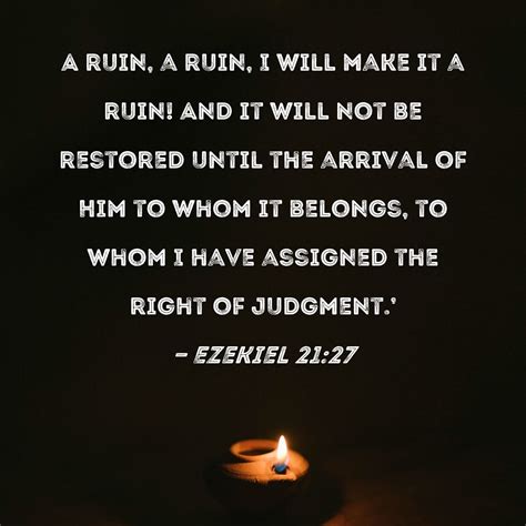 Ezekiel 21:27 A ruin, a ruin, I will make it a ruin! And it will not be restored until the ...