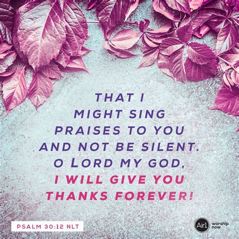 That I might sing praises to you and not be silent. O LORD my God, I ...