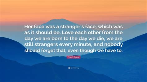 Peter S. Beagle Quote: “Her face was a stranger’s face, which was as it should be. Love each ...