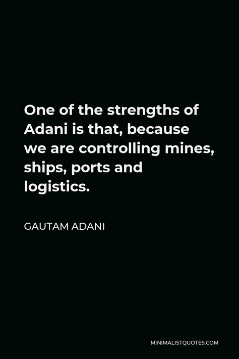 Gautam Adani Quote: One of the strengths of Adani is that, because we are controlling mines ...