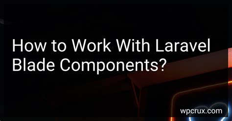 How to Work With Laravel Blade Components in 2024?