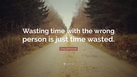 Greg Behrendt Quote: “Wasting time with the wrong person is just time wasted.” (10 wallpapers ...