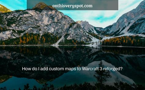 How do I add custom maps to Warcraft 3 reforged? - On This Very Spot