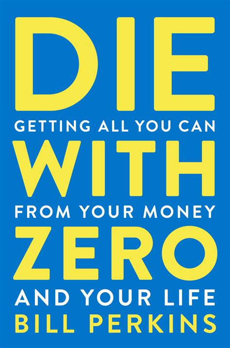 Die with Zero: Getting All You Can from Your Money and Your Life by Bill Perkins