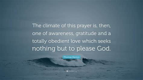 Thomas Merton Quote: “The climate of this prayer is, then, one of awareness, gratitude and a ...