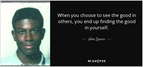 John Spence quote: When you choose to see the good in others, you...