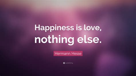 Hermann Hesse Quote: “Happiness is love, nothing else.”