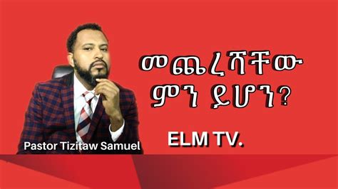 መጨረሻቸው ምን ይሆን? #Pastor_Tizitaw_Samuel - YouTube