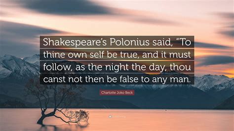 Charlotte Joko Beck Quote: “Shakespeare’s Polonius said, “To thine own self be true, and it must ...