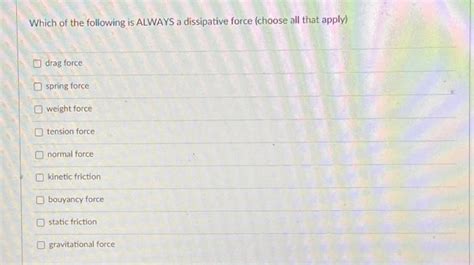 Solved Which of the following is ALWAYS a dissipative force | Chegg.com
