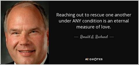 Ronald A. Rasband quote: Reaching out to rescue one another under ANY ...