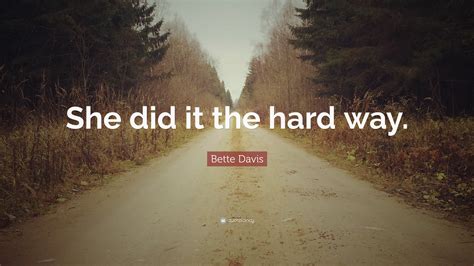 Bette Davis Quote: “She did it the hard way.”