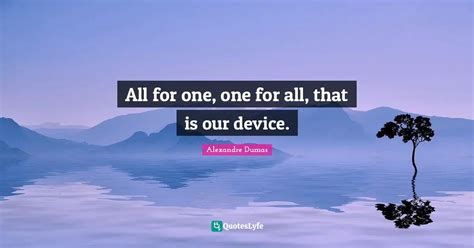 All for one, one for all, that is our device.... Quote by Alexandre Dumas - QuotesLyfe