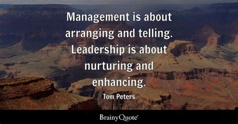 Tom Peters - Management is about arranging and telling....