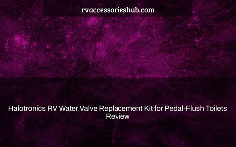 Halotronics RV Water Valve Replacement Kit for Pedal-Flush Toilets Review - rvaccessorieshub.com