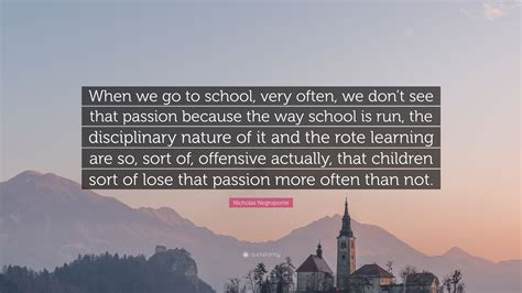 Nicholas Negroponte Quote: “When we go to school, very often, we don’t ...