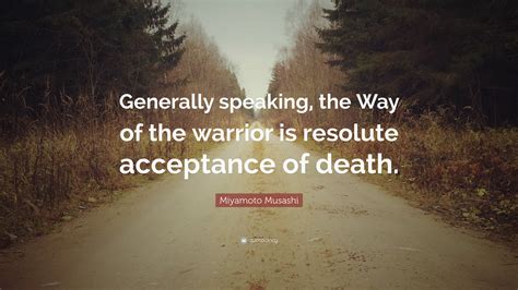 Miyamoto Musashi Quote: “Generally speaking, the Way of the warrior is resolute acceptance of ...