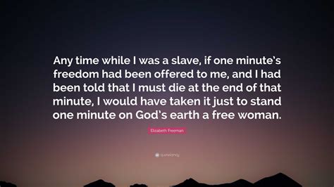 Elizabeth Freeman Quote: “Any time while I was a slave, if one minute’s freedom had been offered ...