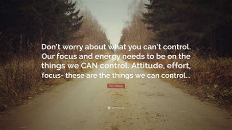 Tim Tebow Quote: “Don’t worry about what you can’t control. Our focus and energy needs to be on ...