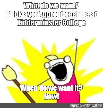 Meme: "What do we want? Bricklayer Apprenticeships at Kidderminster College When do we want it ...