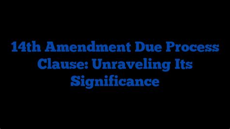 14th Amendment Due Process Clause: Unraveling Its Significance