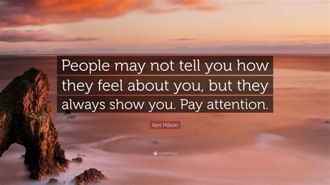 Keri Hilson Quote: “People may not tell you how they feel about you, but they always show you ...