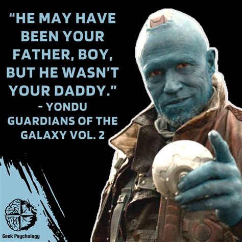 “He may have been your father, boy, but he wasn’t your daddy.” - Yondu Guardians of the Galaxy ...