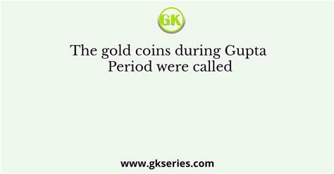 The gold coins during Gupta Period were called