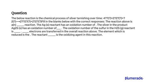 SOLVED: The below reaction is the chemical process of silver tarnishing over time: 4Ag(s) + 2H2S ...