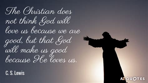 C. S. Lewis quote: The Christian does not think God will love us because...