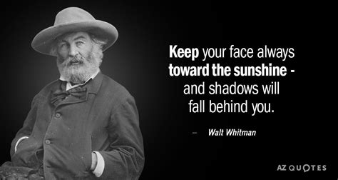 Walt Whitman quote: Keep your face always toward the sunshine - and shadows will fall behind ...