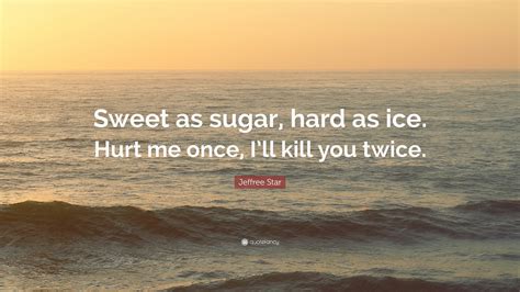 Jeffree Star Quote: “Sweet as sugar, hard as ice. Hurt me once, I’ll ...