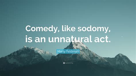 Marty Feldman Quote: “Comedy, like sodomy, is an unnatural act.”