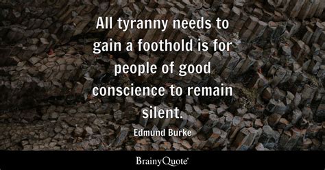 All tyranny needs to gain a foothold is for people of good conscience to remain silent. - Edmund ...