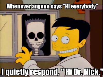 Meme Creator - Funny Whenever anyone says "Hi everybody" I quietly respond, " Hi Dr. Nick." Meme ...