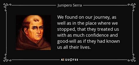 Junipero Serra quote: We found on our journey, as well as in the...