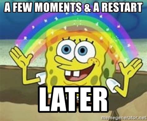 A few moments & a restart, later - Spongebob - Meme Generator