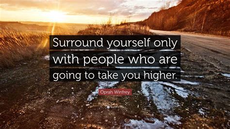 Oprah Winfrey Quote: “Surround yourself only with people who are going to take you higher.”