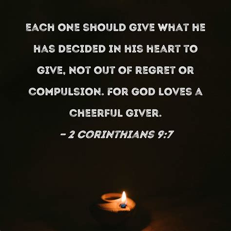 2 Corinthians 9:7 Each one should give what he has decided in his heart to give, not out of ...