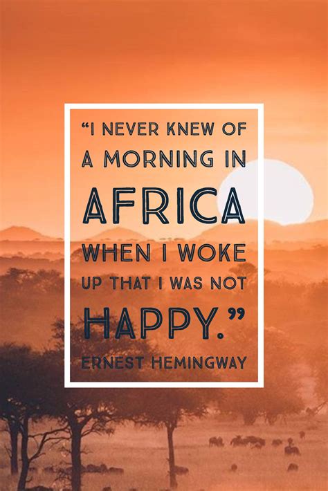 "I never knew of a morning in Africa when I woke up that I was not happy." Ernest Hemingway # ...