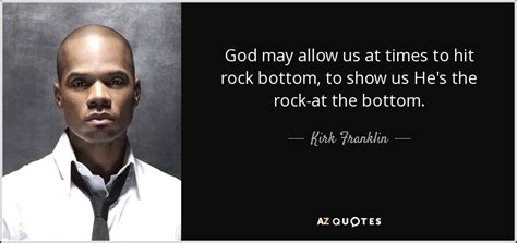 Kirk Franklin quote: God may allow us at times to hit rock bottom...